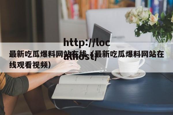 最新吃瓜爆料网站在线(最新吃瓜爆料网站在线观看视频)